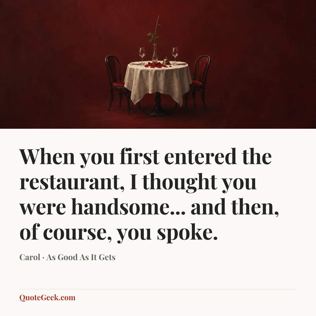 “When you first entered the restaurant, I thought you were handsome... and then, of course, you spoke.” — Carol · As Good As It Gets. Illustrated QuoteGeek card.