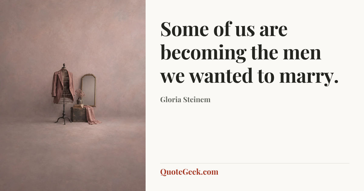 “Some of us are becoming the men we wanted to marry.” — Gloria  Steinem. Illustrated QuoteGeek card.