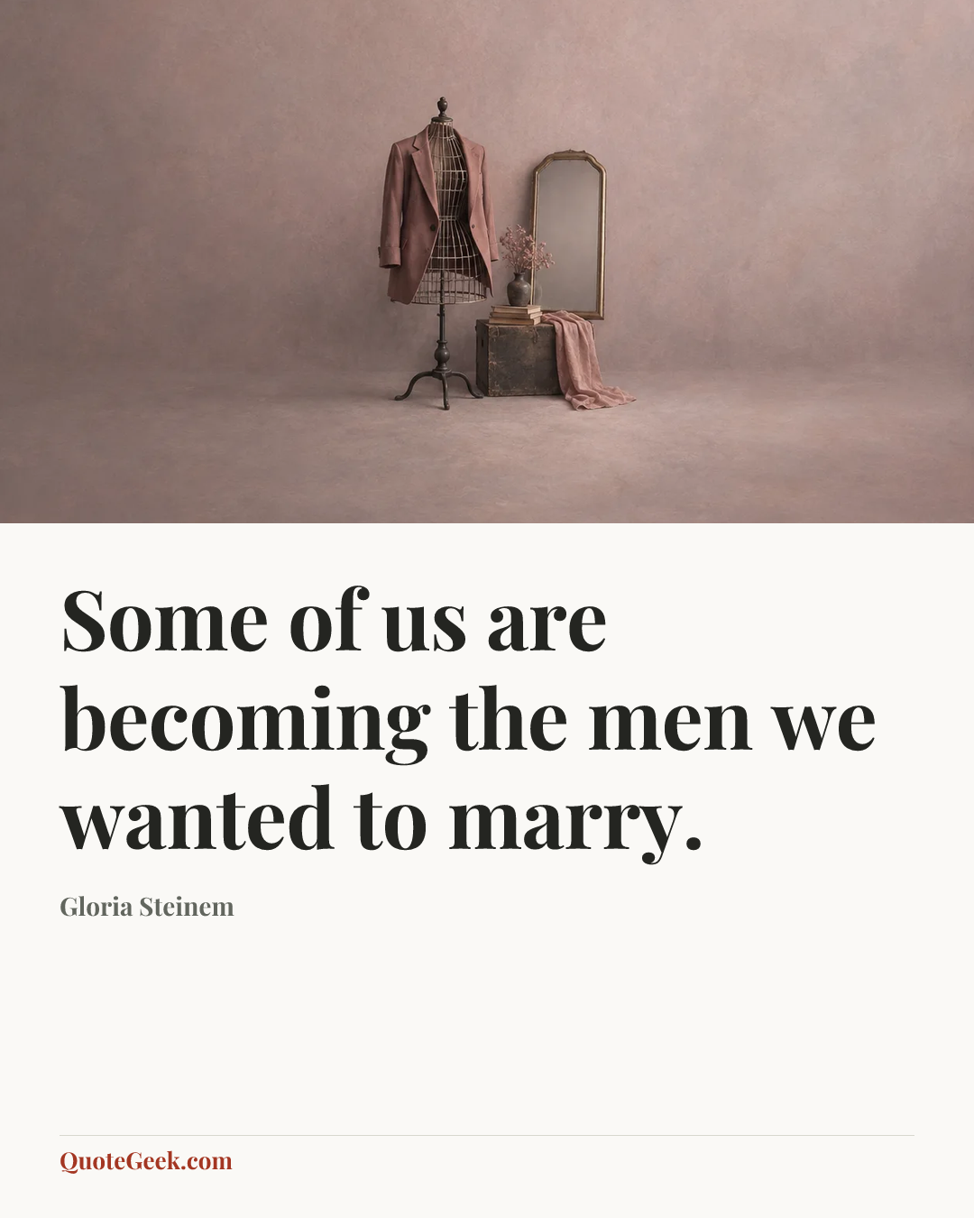 “Some of us are becoming the men we wanted to marry.” — Gloria  Steinem. Illustrated QuoteGeek card.