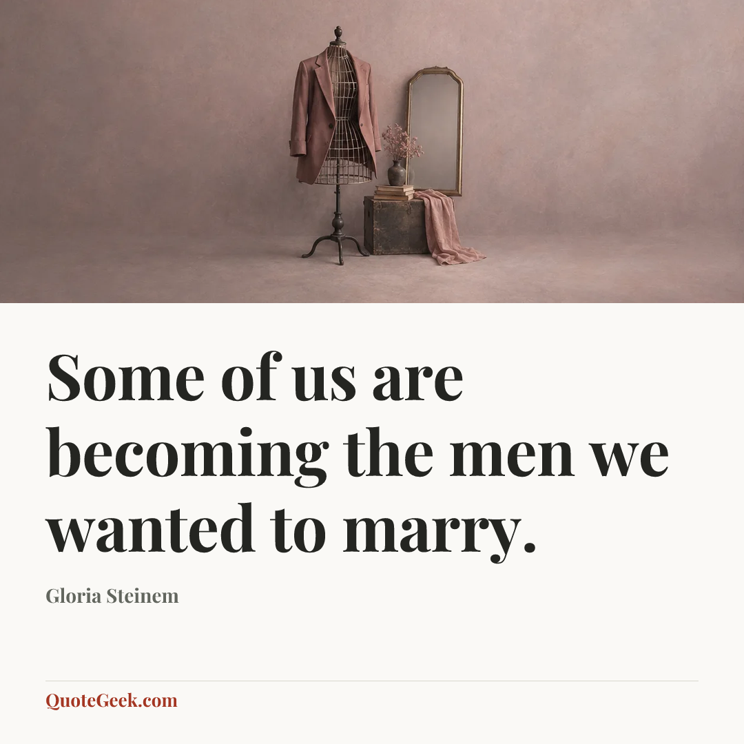 “Some of us are becoming the men we wanted to marry.” — Gloria  Steinem. Illustrated QuoteGeek card.