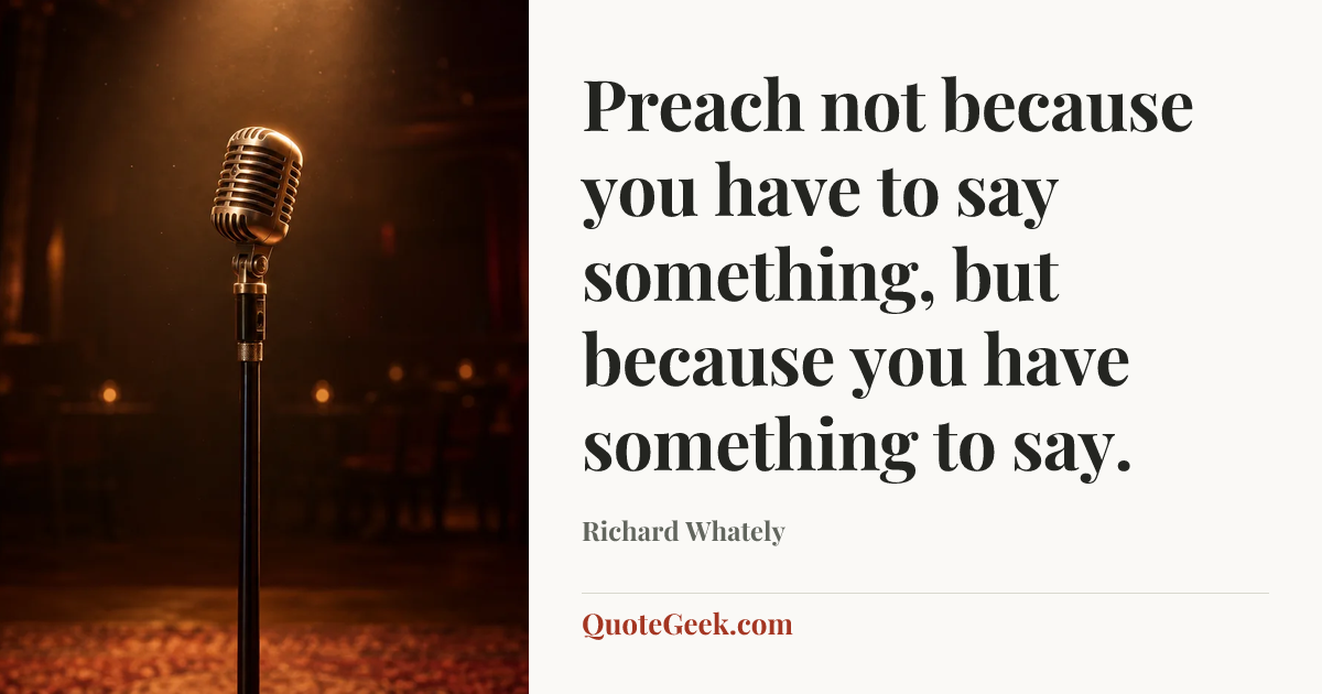 “Preach not because you have to say something, but because you have something to say.” — Richard Whately. Illustrated QuoteGeek card.