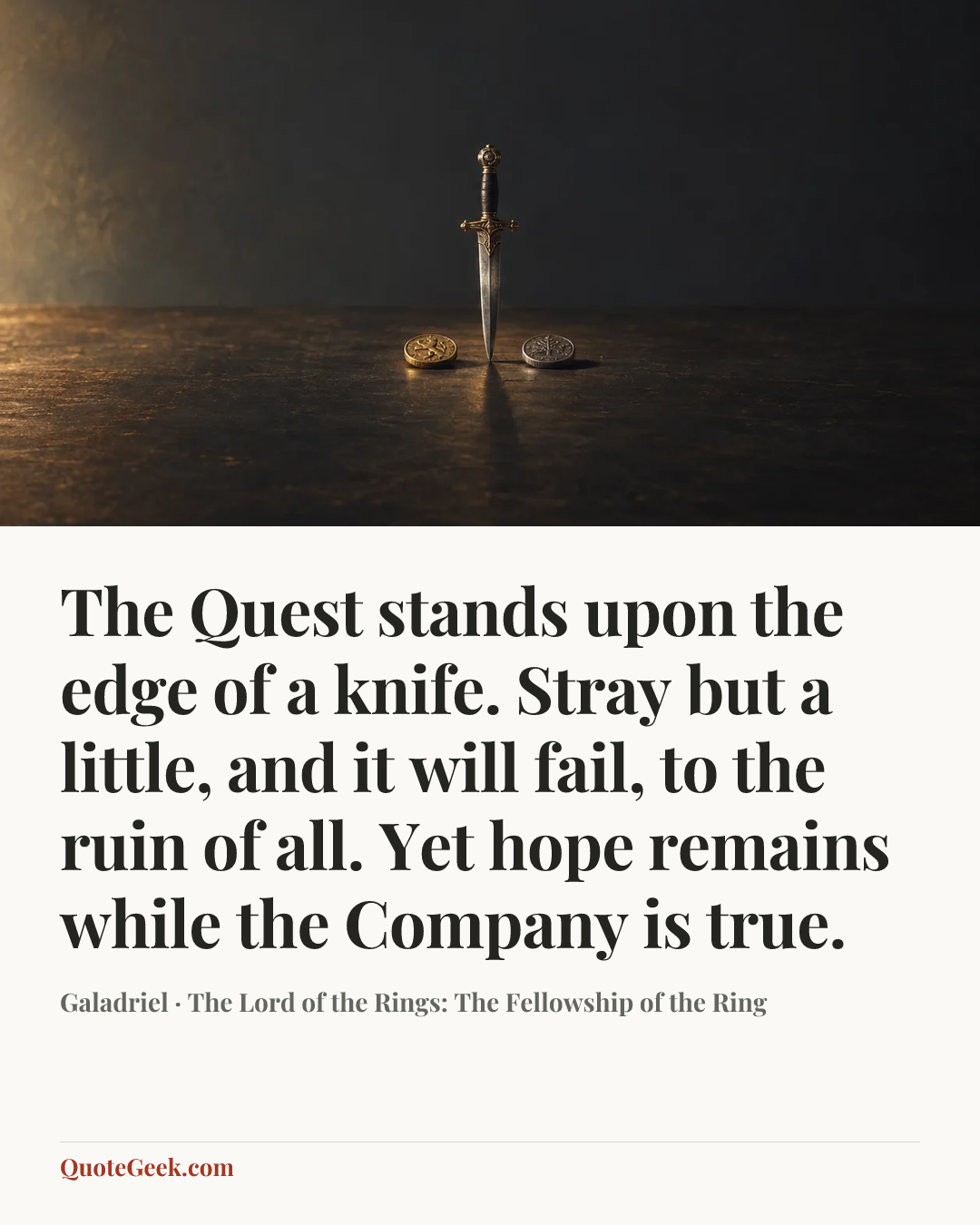 “The Quest stands upon the edge of a knife. Stray but a little, and it will fail, to the ruin of all. Yet hope remains while the Company is true.” — Galadriel · The Lord of the Rings: The Fellowship of the Ring. Illustrated QuoteGeek card.
