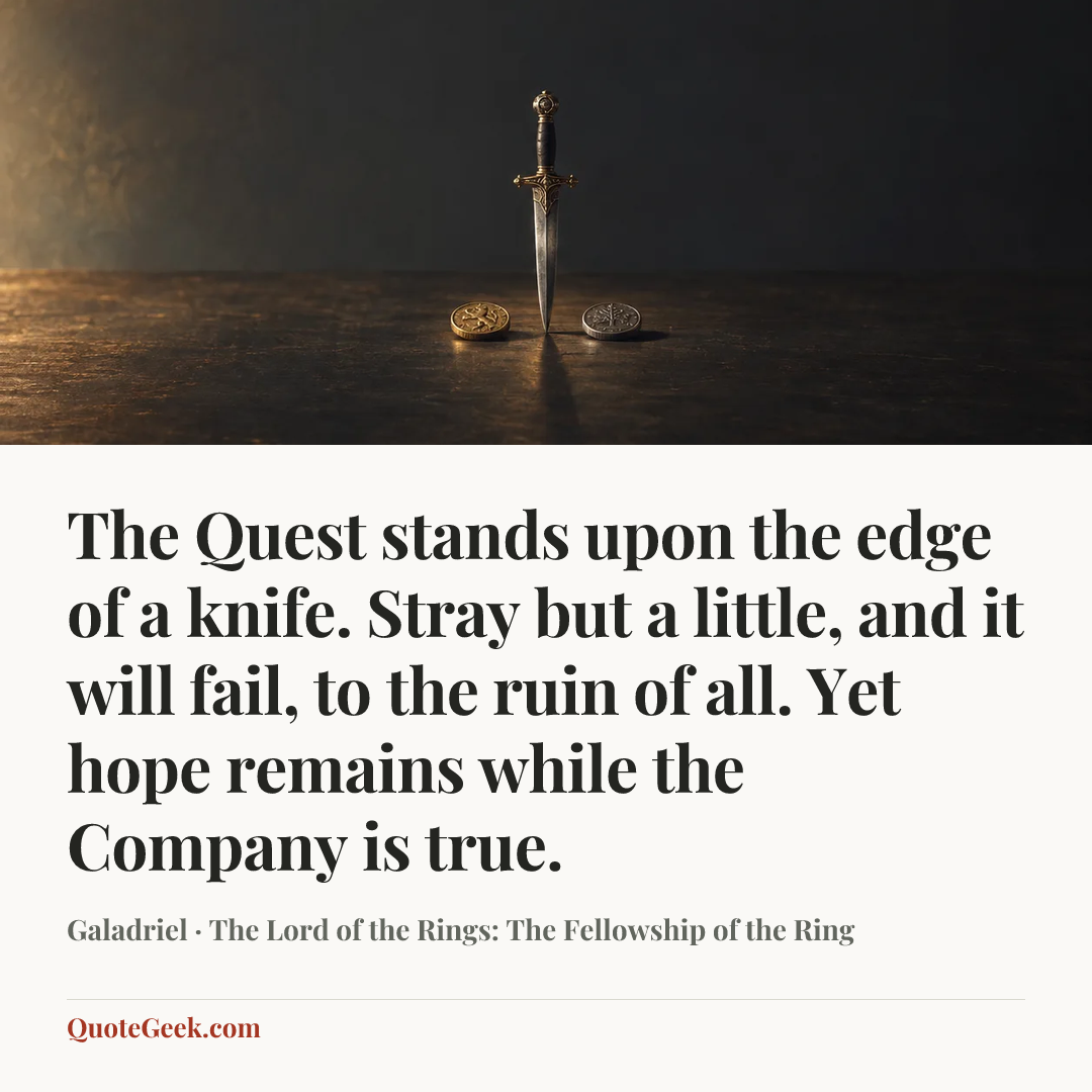 “The Quest stands upon the edge of a knife. Stray but a little, and it will fail, to the ruin of all. Yet hope remains while the Company is true.” — Galadriel · The Lord of the Rings: The Fellowship of the Ring. Illustrated QuoteGeek card.