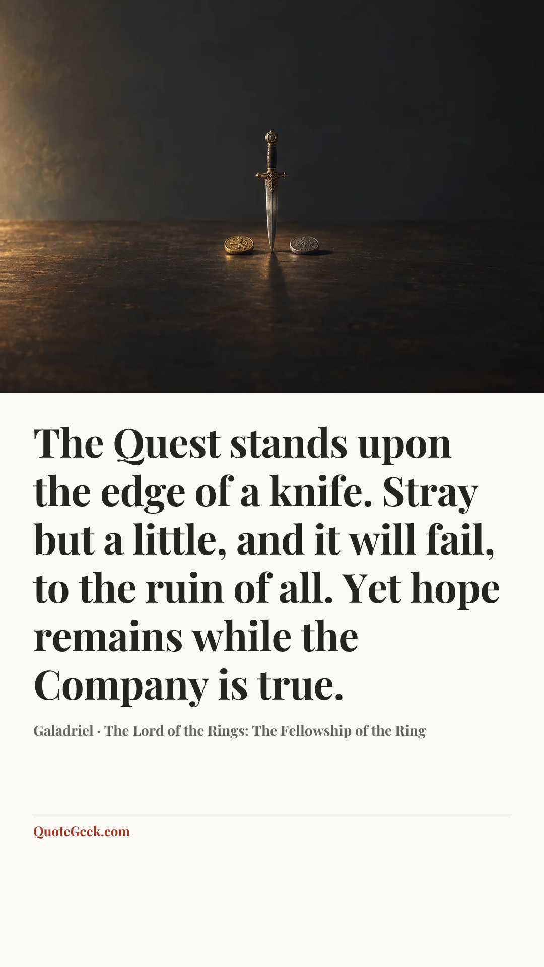 “The Quest stands upon the edge of a knife. Stray but a little, and it will fail, to the ruin of all. Yet hope remains while the Company is true.” — Galadriel · The Lord of the Rings: The Fellowship of the Ring. Illustrated QuoteGeek card.