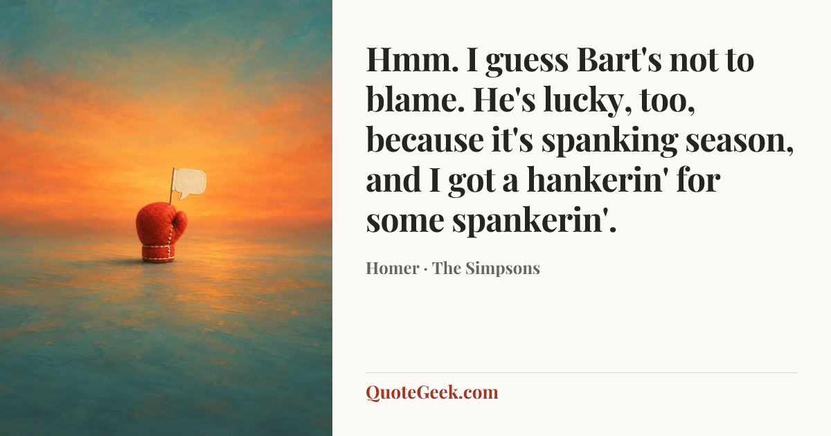 “Hmm. I guess Bart's not to blame. He's lucky, too, because it's spanking season, and I got a hankerin' for some spankerin'.” — Homer · The Simpsons. Illustrated QuoteGeek card.