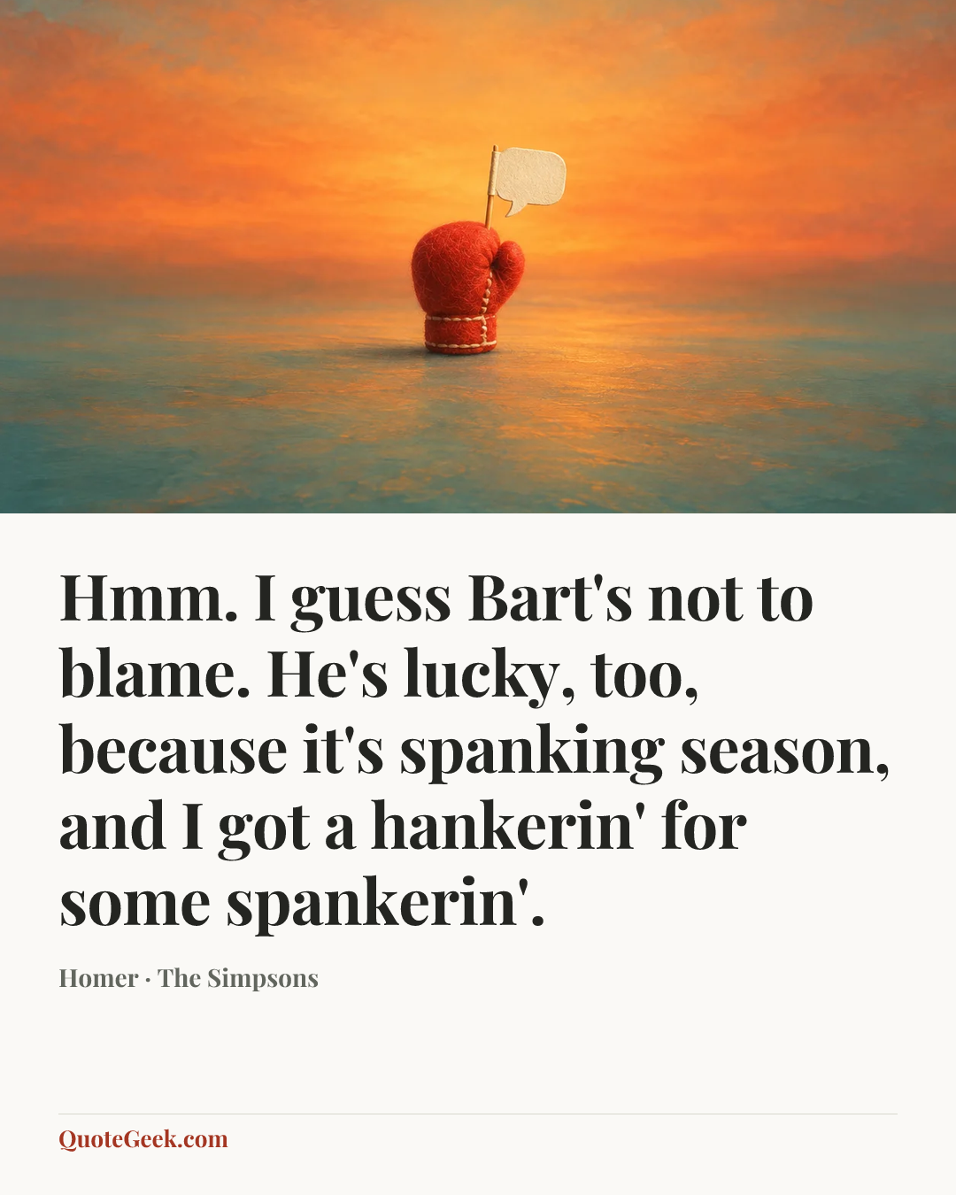 “Hmm. I guess Bart's not to blame. He's lucky, too, because it's spanking season, and I got a hankerin' for some spankerin'.” — Homer · The Simpsons. Illustrated QuoteGeek card.
