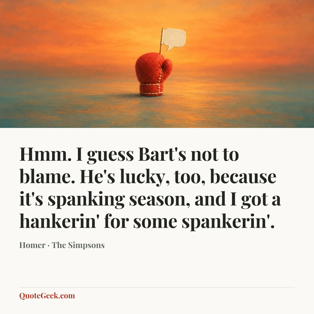 “Hmm. I guess Bart's not to blame. He's lucky, too, because it's spanking season, and I got a hankerin' for some spankerin'.” — Homer · The Simpsons. Illustrated QuoteGeek card.
