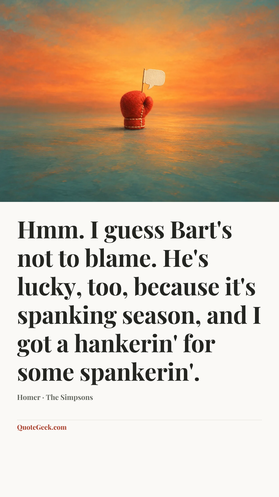 “Hmm. I guess Bart's not to blame. He's lucky, too, because it's spanking season, and I got a hankerin' for some spankerin'.” — Homer · The Simpsons. Illustrated QuoteGeek card.