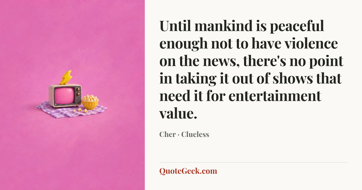 “Until mankind is peaceful enough not to have violence on the news, there's no point in taking it out of shows that need it for entertainment value.” — Cher · Clueless. Illustrated QuoteGeek card.
