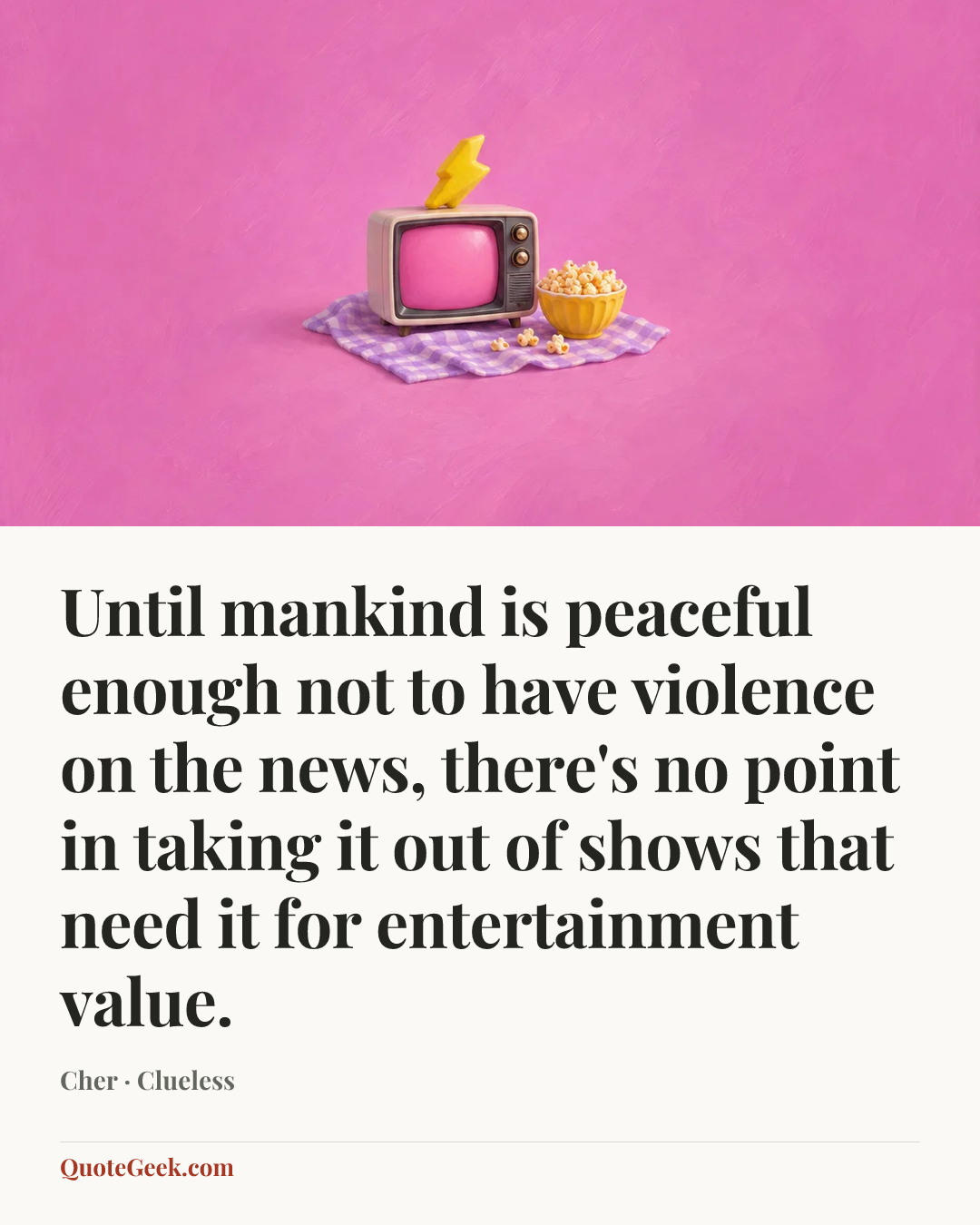 “Until mankind is peaceful enough not to have violence on the news, there's no point in taking it out of shows that need it for entertainment value.” — Cher · Clueless. Illustrated QuoteGeek card.