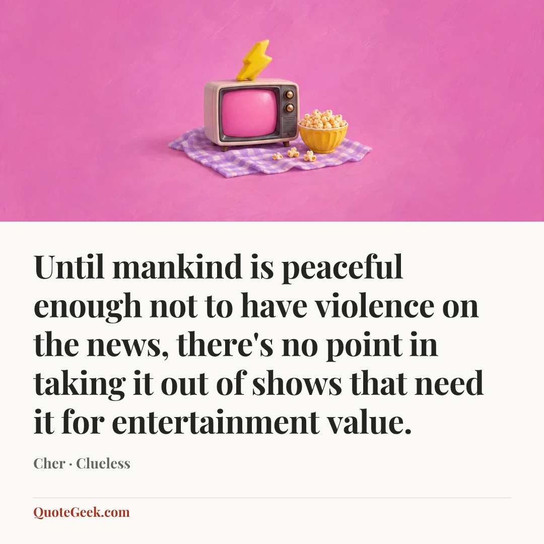 “Until mankind is peaceful enough not to have violence on the news, there's no point in taking it out of shows that need it for entertainment value.” — Cher · Clueless. Illustrated QuoteGeek card.