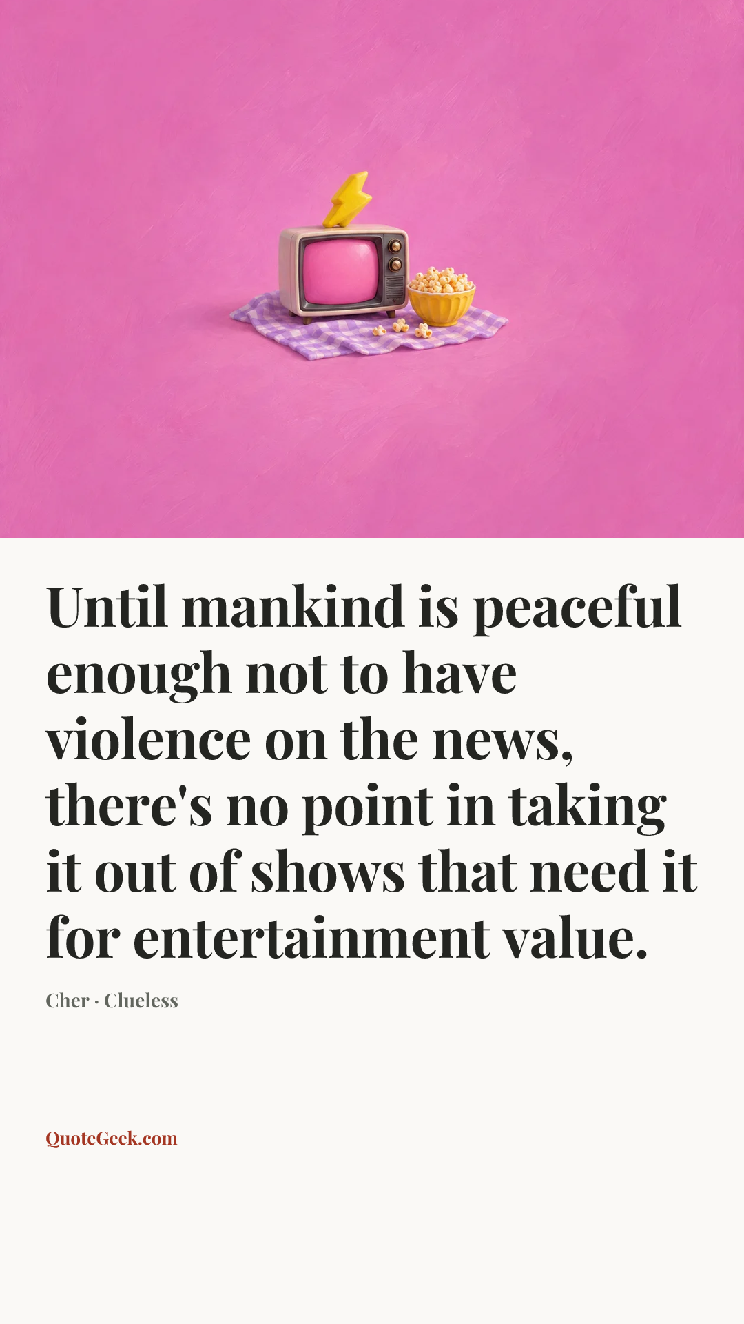 “Until mankind is peaceful enough not to have violence on the news, there's no point in taking it out of shows that need it for entertainment value.” — Cher · Clueless. Illustrated QuoteGeek card.