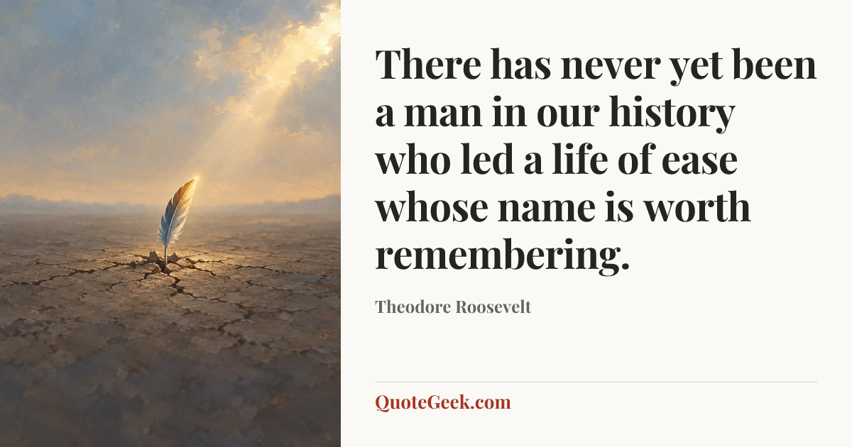 “There has never yet been a man in our history who led a life of ease whose name is worth remembering.” — Theodore Roosevelt. Illustrated QuoteGeek card.