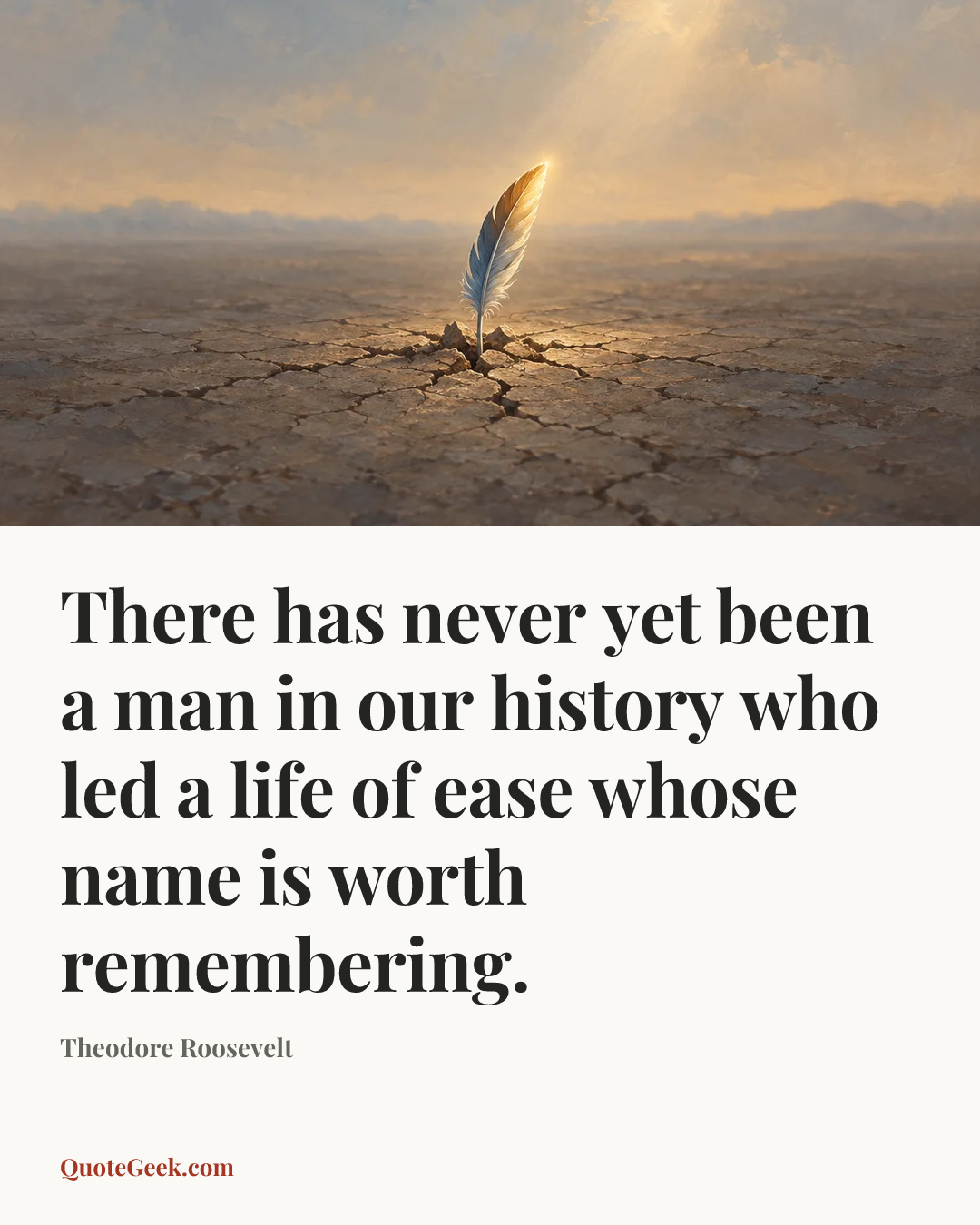 “There has never yet been a man in our history who led a life of ease whose name is worth remembering.” — Theodore Roosevelt. Illustrated QuoteGeek card.