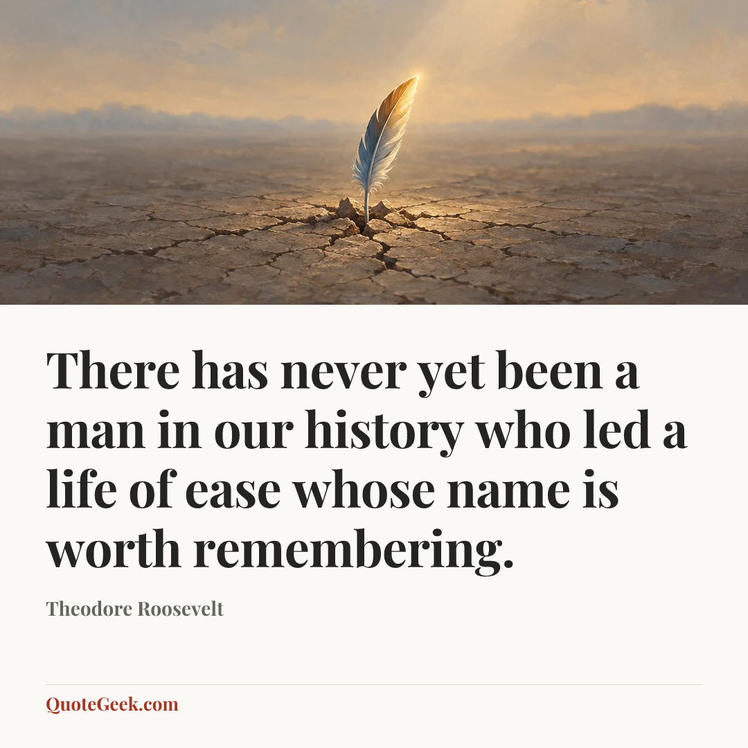 “There has never yet been a man in our history who led a life of ease whose name is worth remembering.” — Theodore Roosevelt. Illustrated QuoteGeek card.