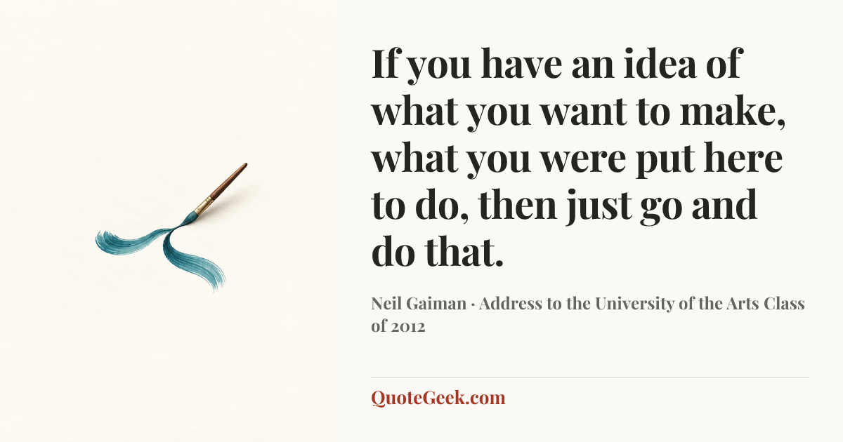 “If you have an idea of what you want to make, what you were put here to do, then just go and do that.” — Neil Gaiman · Address to the University of the Arts Class of 2012. Illustrated QuoteGeek card.