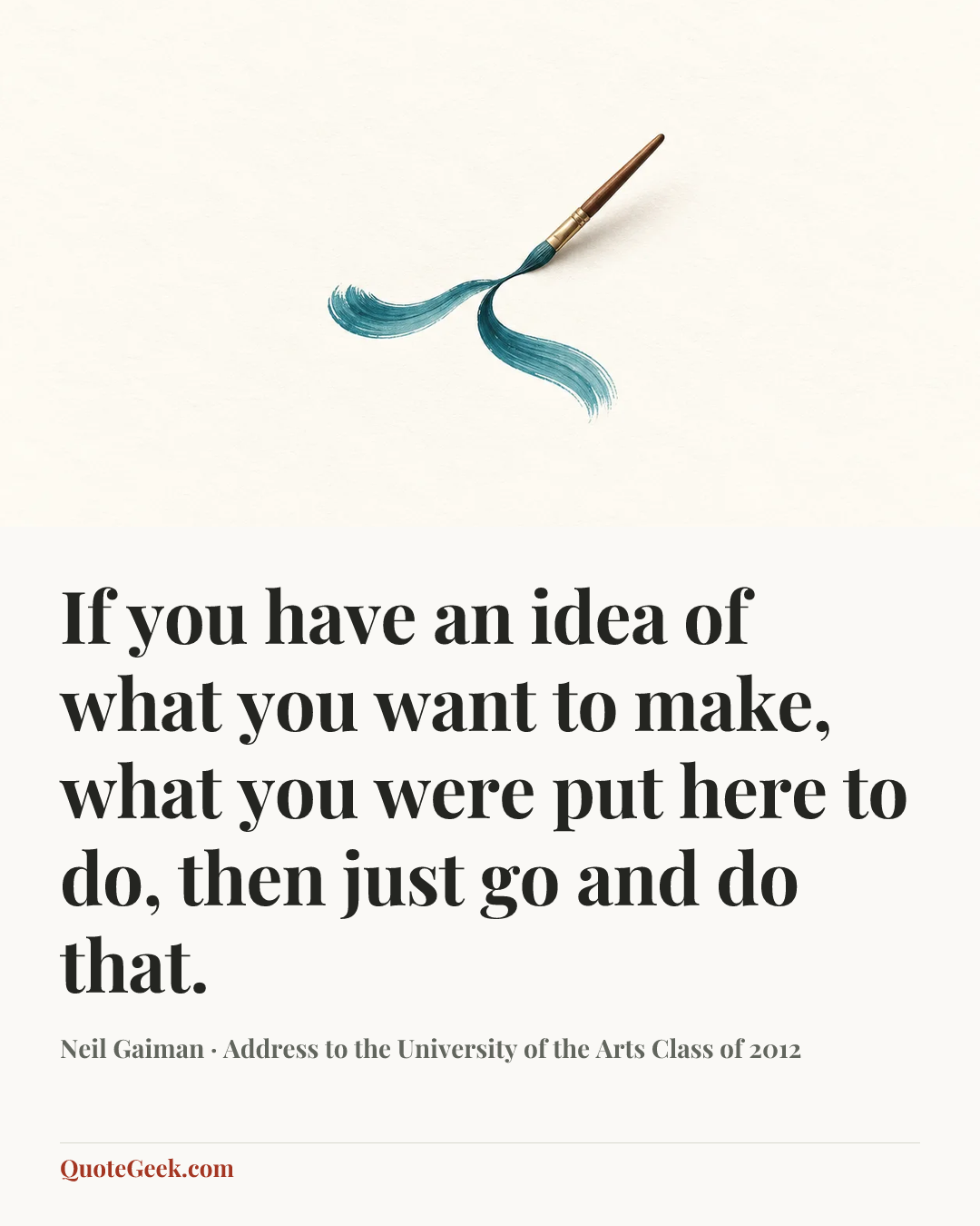 “If you have an idea of what you want to make, what you were put here to do, then just go and do that.” — Neil Gaiman · Address to the University of the Arts Class of 2012. Illustrated QuoteGeek card.
