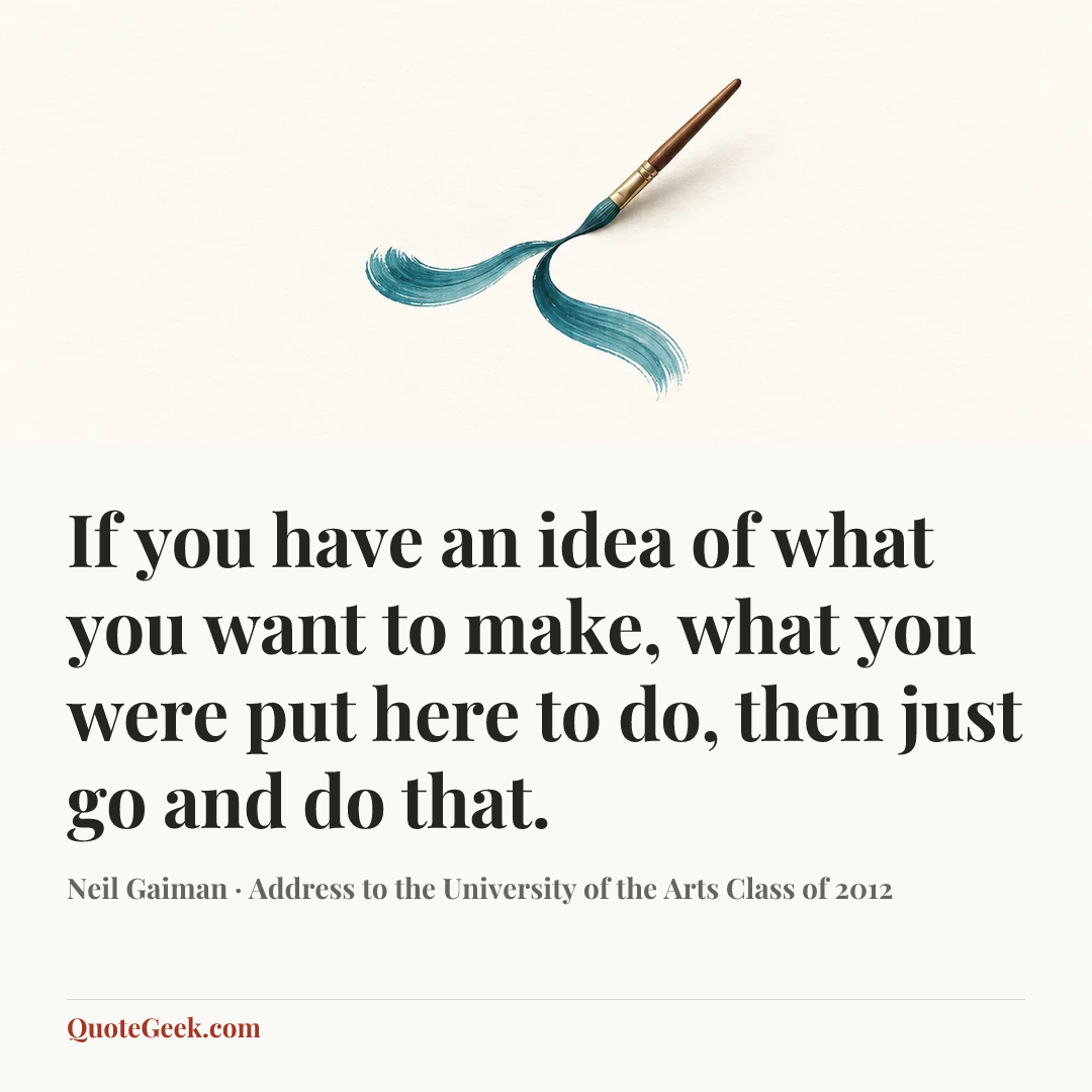 “If you have an idea of what you want to make, what you were put here to do, then just go and do that.” — Neil Gaiman · Address to the University of the Arts Class of 2012. Illustrated QuoteGeek card.