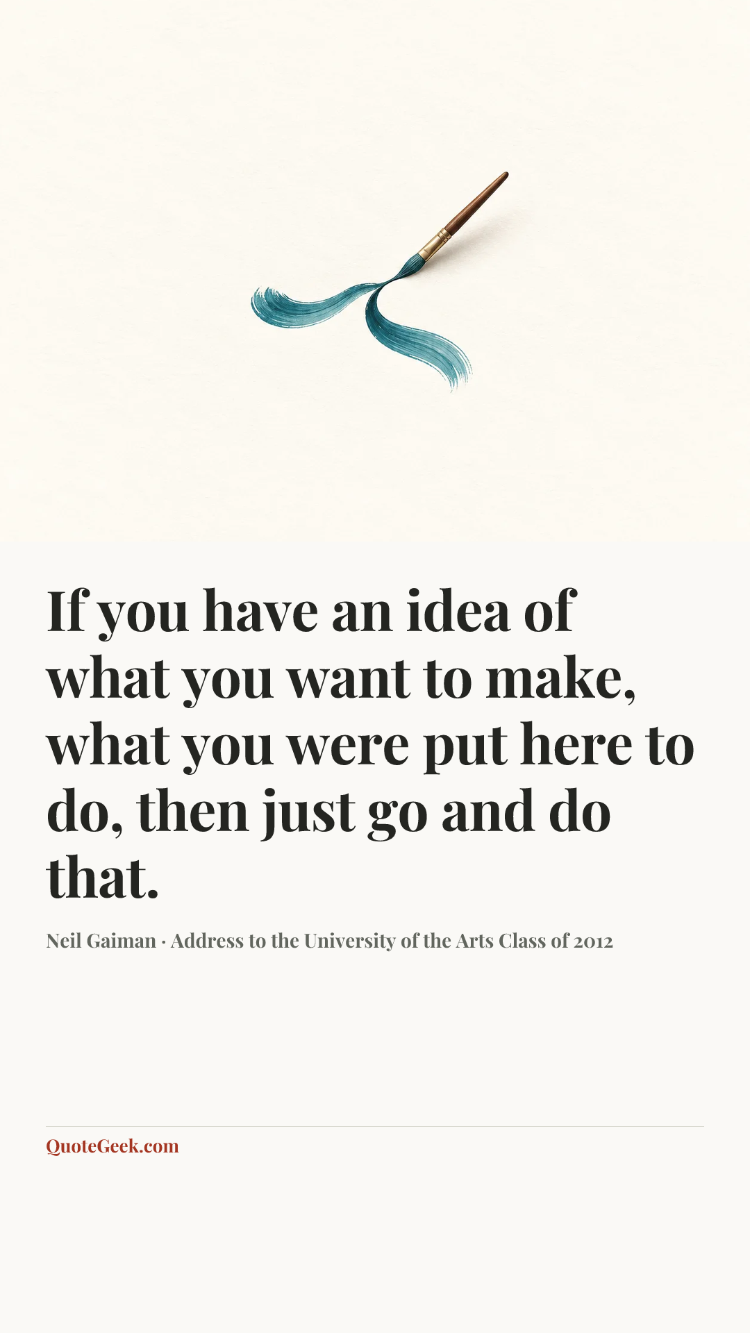 “If you have an idea of what you want to make, what you were put here to do, then just go and do that.” — Neil Gaiman · Address to the University of the Arts Class of 2012. Illustrated QuoteGeek card.