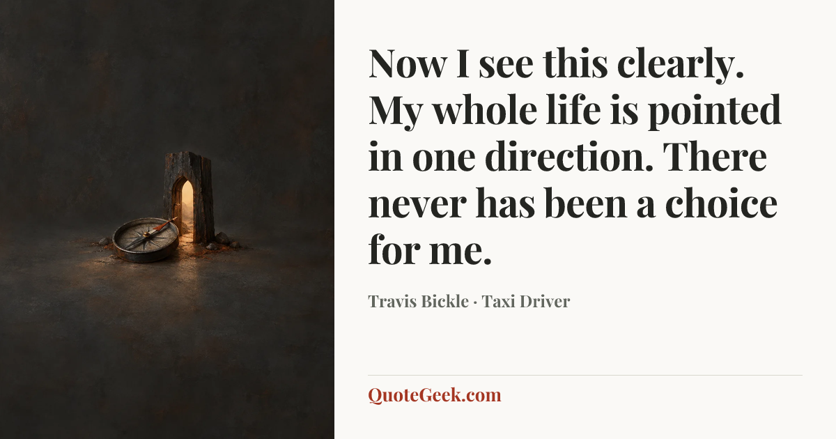 “Now I see this clearly. My whole life is pointed in one direction. There never has been a choice for me.” — Travis Bickle · Taxi Driver. Illustrated QuoteGeek card.