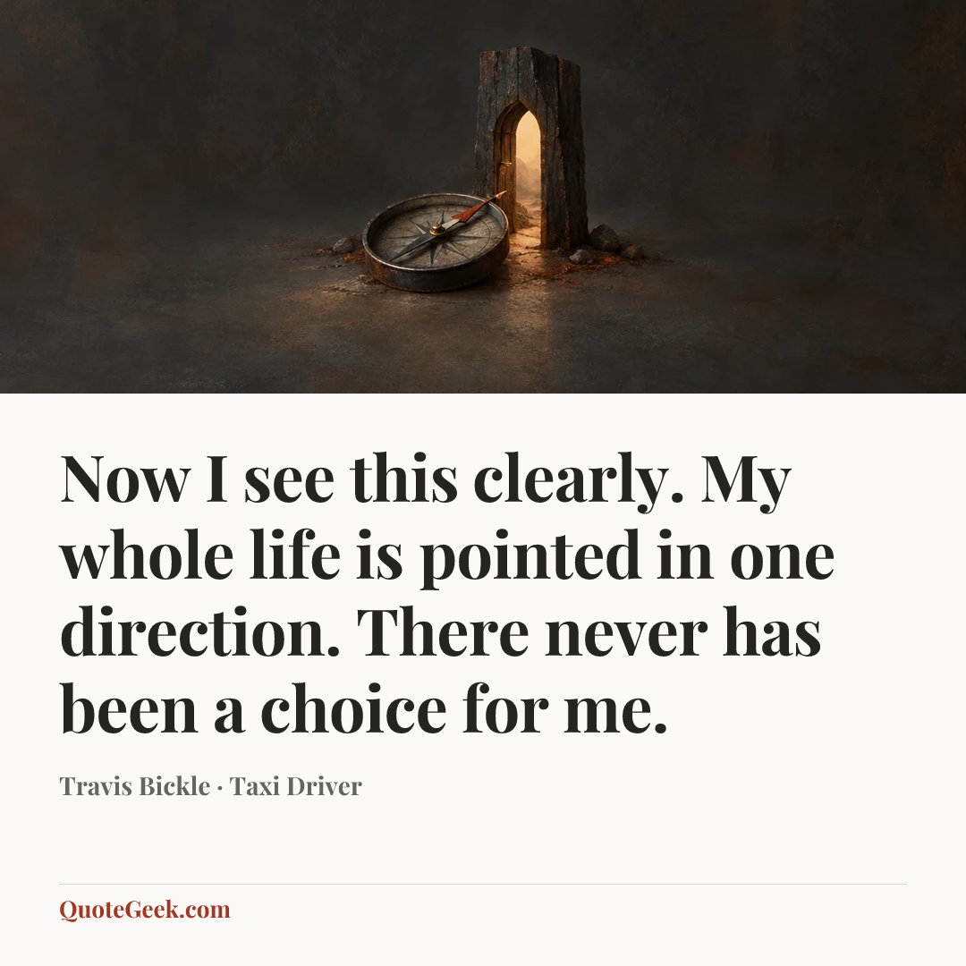 “Now I see this clearly. My whole life is pointed in one direction. There never has been a choice for me.” — Travis Bickle · Taxi Driver. Illustrated QuoteGeek card.