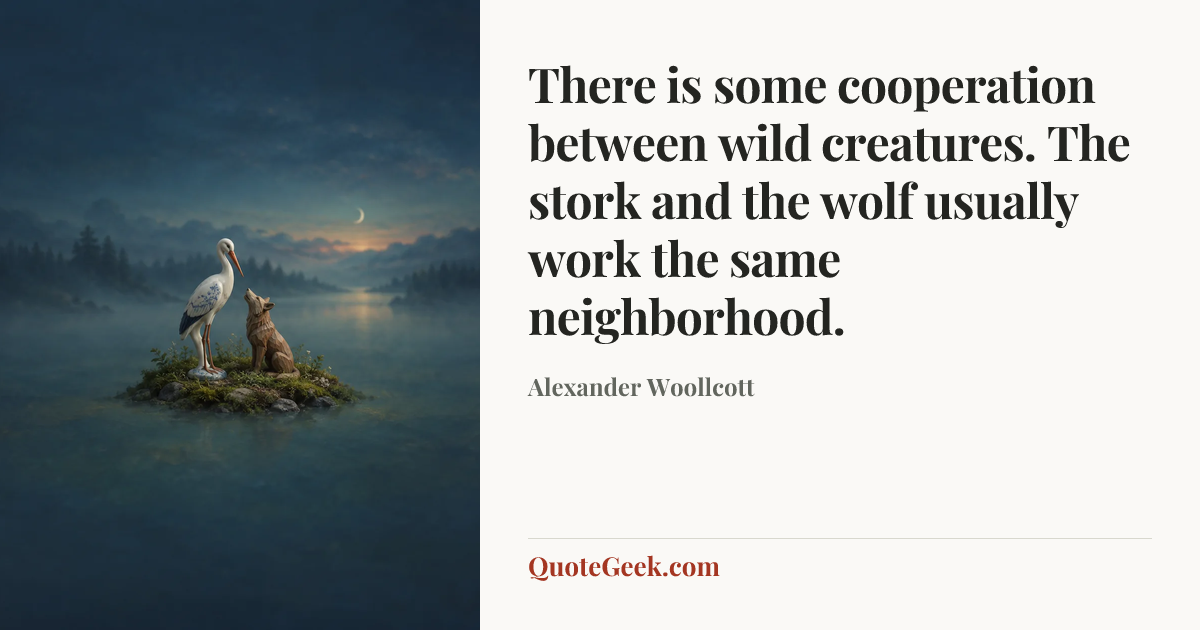 “There is some cooperation between wild creatures. The stork and the wolf usually work the same neighborhood.” — Alexander Woollcott. Illustrated QuoteGeek card.