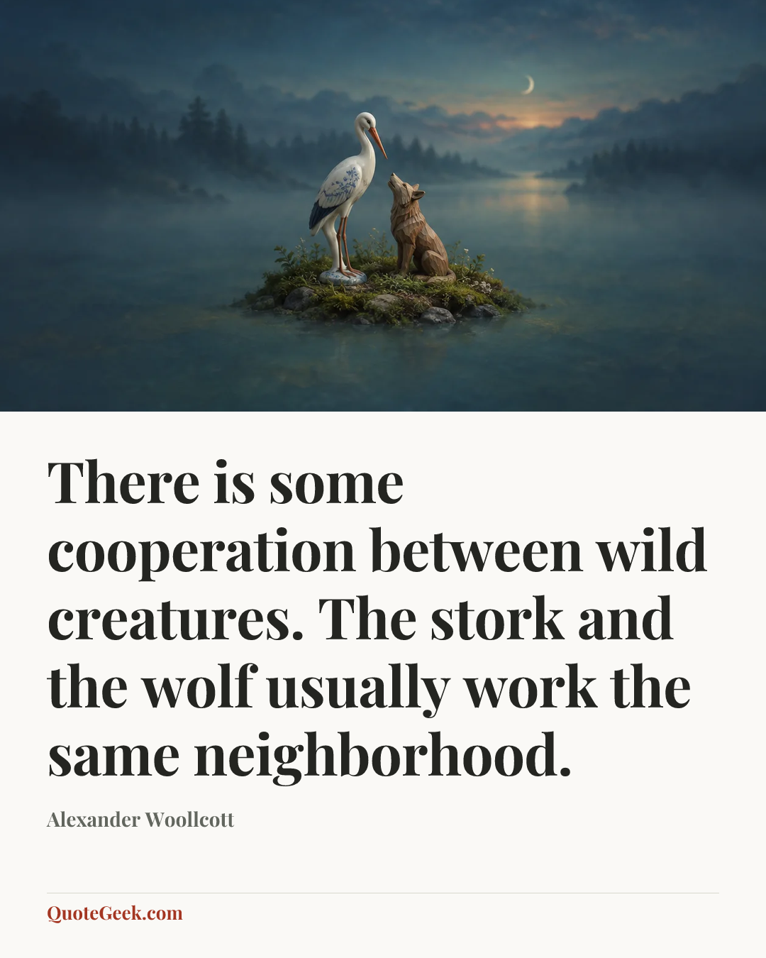 “There is some cooperation between wild creatures. The stork and the wolf usually work the same neighborhood.” — Alexander Woollcott. Illustrated QuoteGeek card.