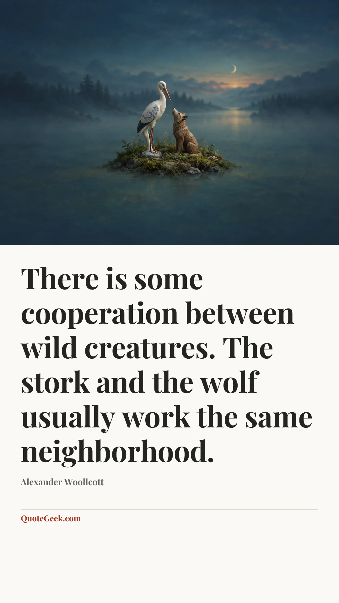 “There is some cooperation between wild creatures. The stork and the wolf usually work the same neighborhood.” — Alexander Woollcott. Illustrated QuoteGeek card.