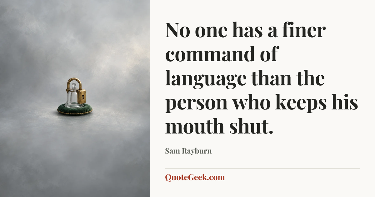 “No one has a finer command of language than the person who keeps his mouth shut.” — Sam Rayburn. Illustrated QuoteGeek card.