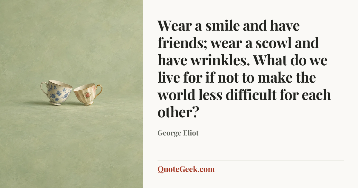 “Wear a smile and have friends; wear a scowl and have wrinkles. What do we live for if not to make the world less difficult for each other?” — George Eliot. Illustrated QuoteGeek card.