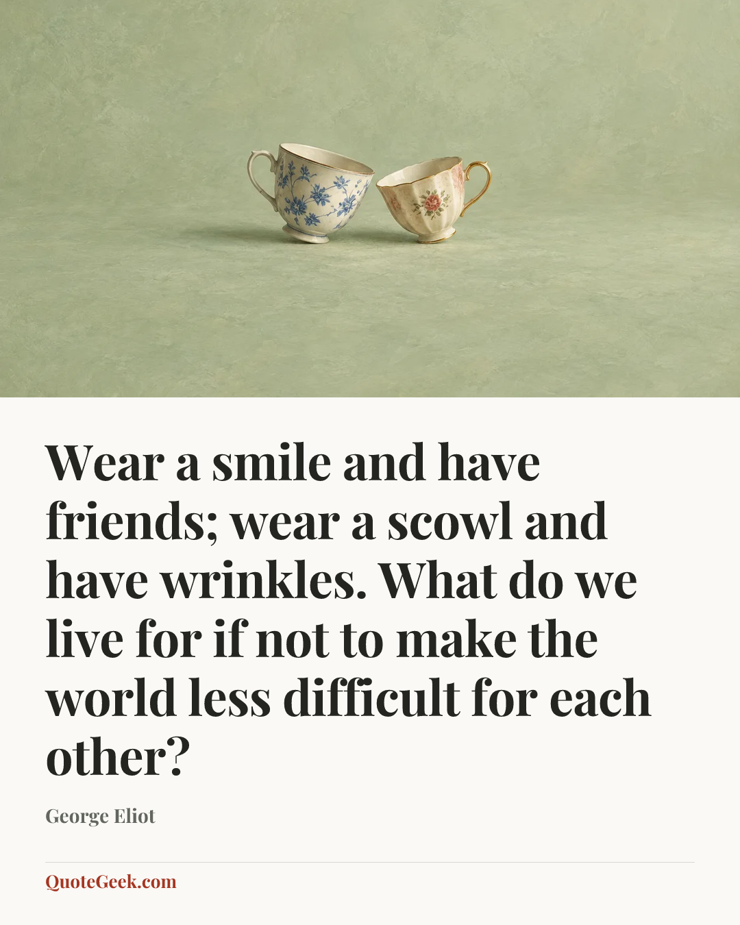 “Wear a smile and have friends; wear a scowl and have wrinkles. What do we live for if not to make the world less difficult for each other?” — George Eliot. Illustrated QuoteGeek card.