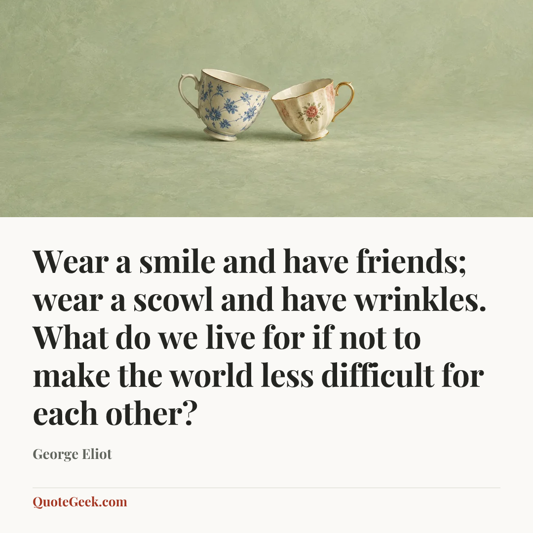 “Wear a smile and have friends; wear a scowl and have wrinkles. What do we live for if not to make the world less difficult for each other?” — George Eliot. Illustrated QuoteGeek card.