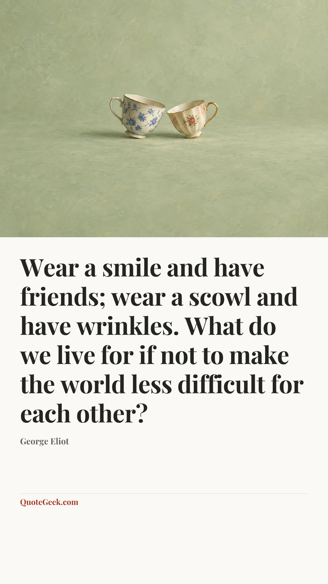 “Wear a smile and have friends; wear a scowl and have wrinkles. What do we live for if not to make the world less difficult for each other?” — George Eliot. Illustrated QuoteGeek card.