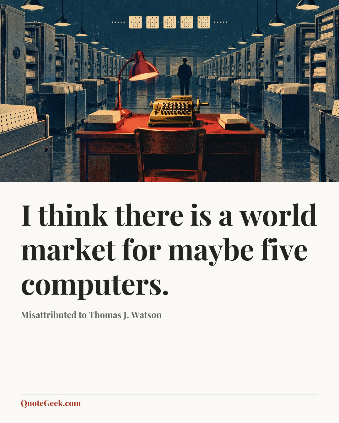 “I think there is a world market for maybe five computers.” — Misattributed to Thomas J. Watson. Illustrated QuoteGeek card.