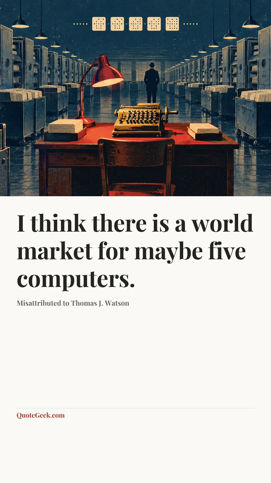 “I think there is a world market for maybe five computers.” — Misattributed to Thomas J. Watson. Illustrated QuoteGeek card.