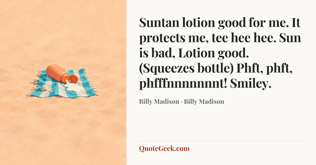 “Suntan lotion good for me. It protects me, tee hee hee. Sun is bad, Lotion good. (Squeezes bottle) Phft, phft, phfffnnnnnnnt! Smiley.” — Billy Madison · Billy Madison. Illustrated QuoteGeek card.