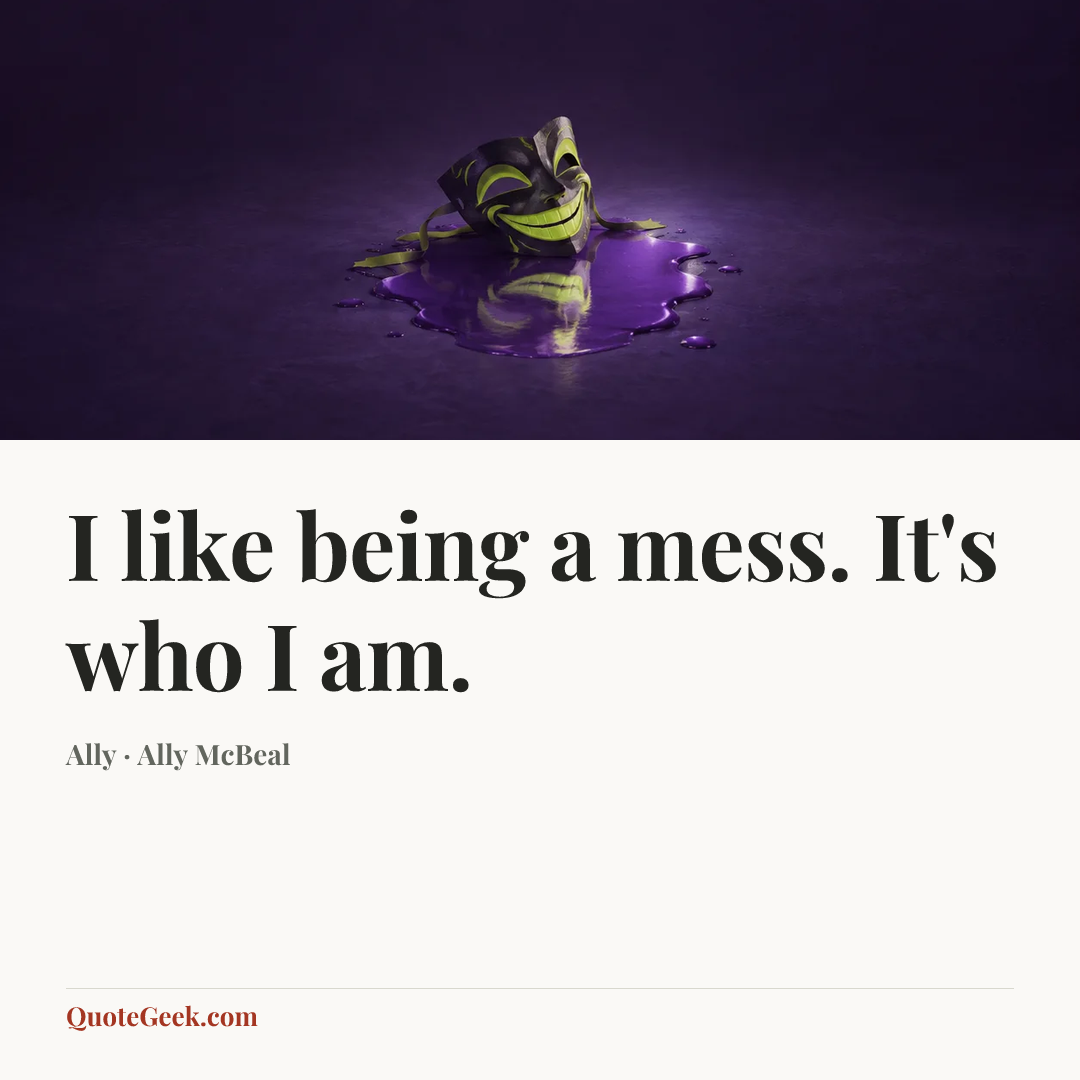 “I like being a mess. It's who I am.” — Ally · Ally McBeal. Illustrated QuoteGeek card.