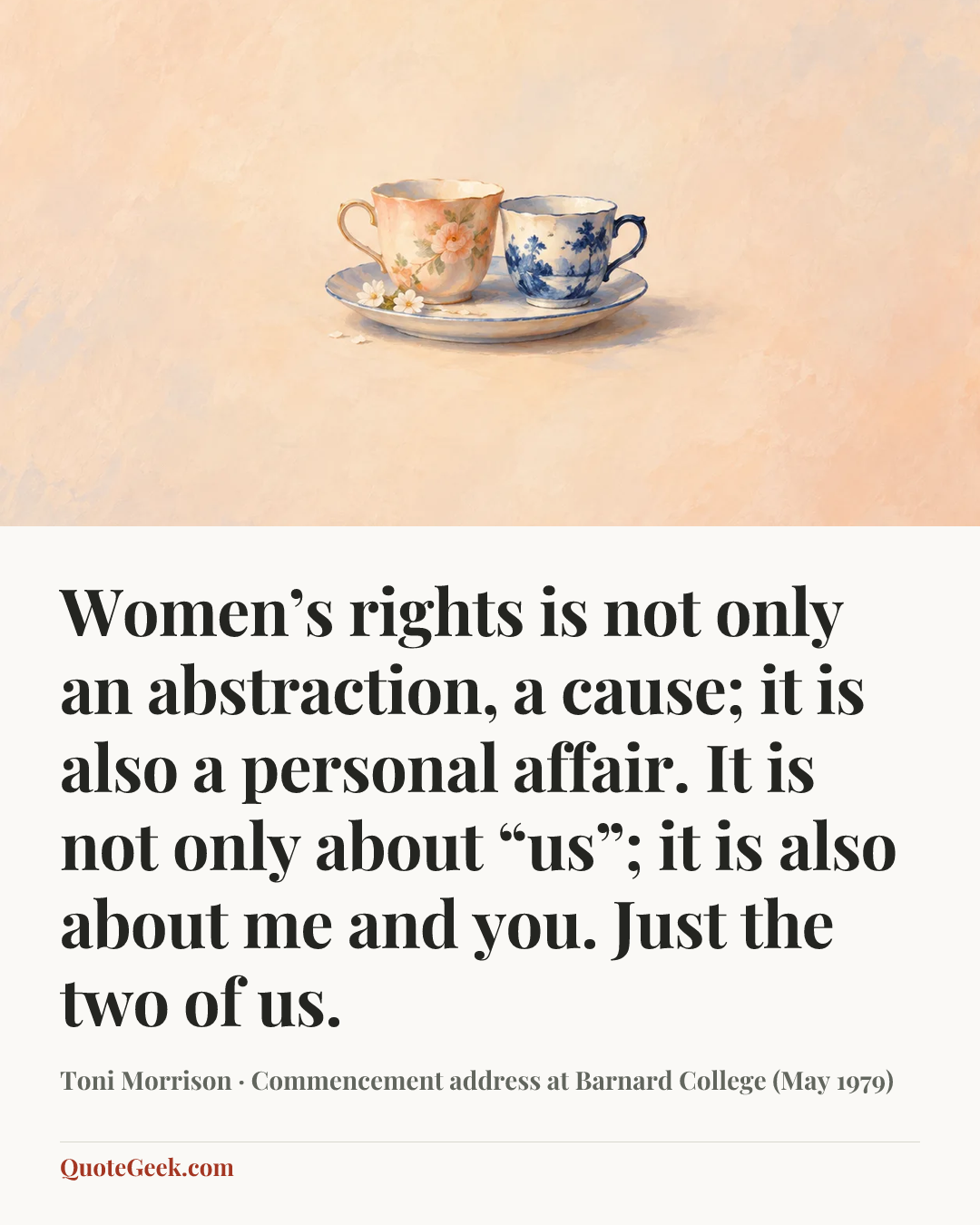 “Women’s rights is not only an abstraction, a cause; it is also a personal affair. It is not only about “us”; it is also about me and you. Just the two of us.” — Toni Morrison · Commencement address at Barnard College (May 1979). Illustrated QuoteGeek card.