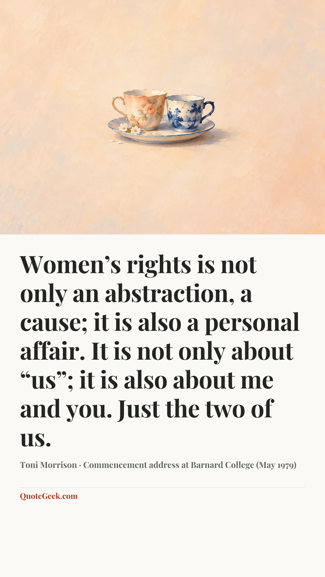 “Women’s rights is not only an abstraction, a cause; it is also a personal affair. It is not only about “us”; it is also about me and you. Just the two of us.” — Toni Morrison · Commencement address at Barnard College (May 1979). Illustrated QuoteGeek card.