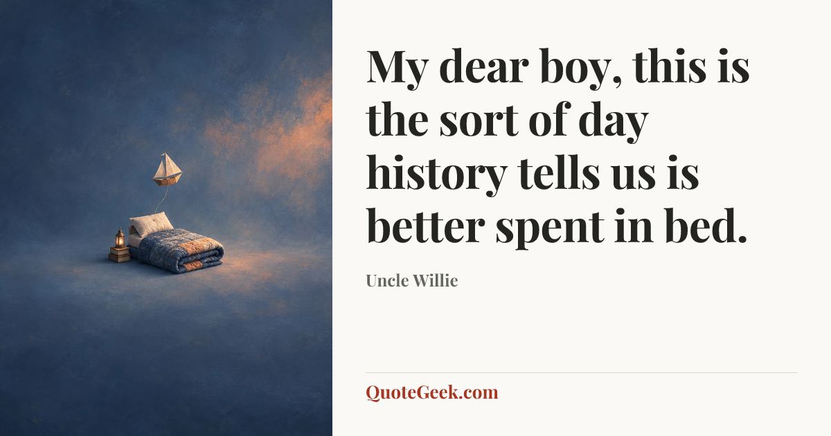 “My dear boy, this is the sort of day history tells us is better spent in bed.” — Uncle Willie. Illustrated QuoteGeek card.