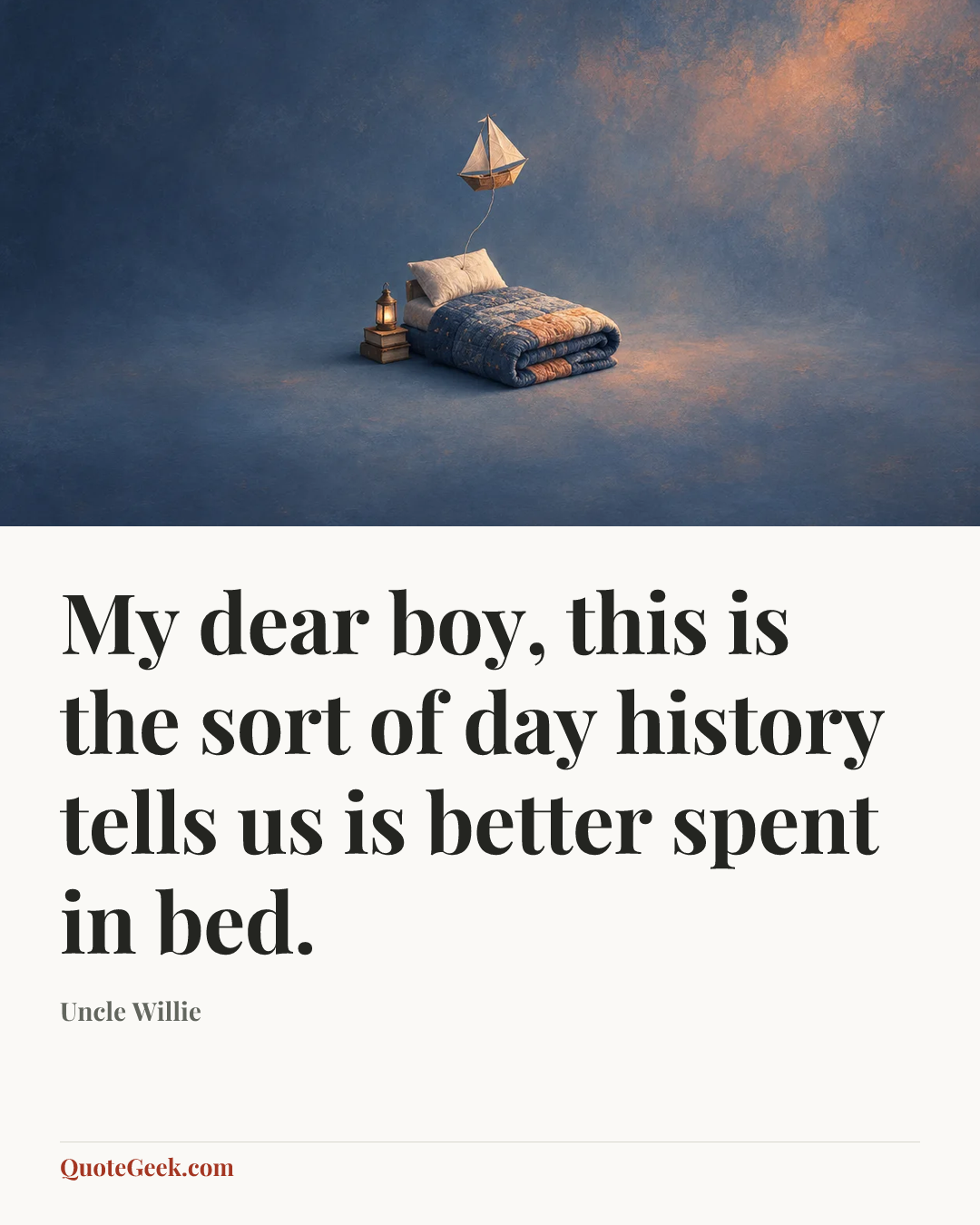 “My dear boy, this is the sort of day history tells us is better spent in bed.” — Uncle Willie. Illustrated QuoteGeek card.