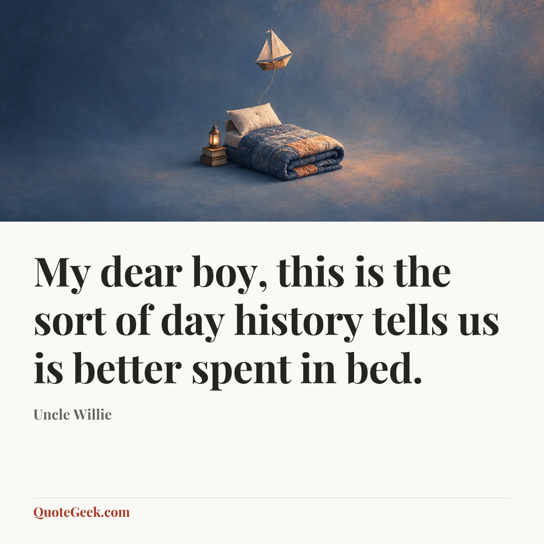 “My dear boy, this is the sort of day history tells us is better spent in bed.” — Uncle Willie. Illustrated QuoteGeek card.