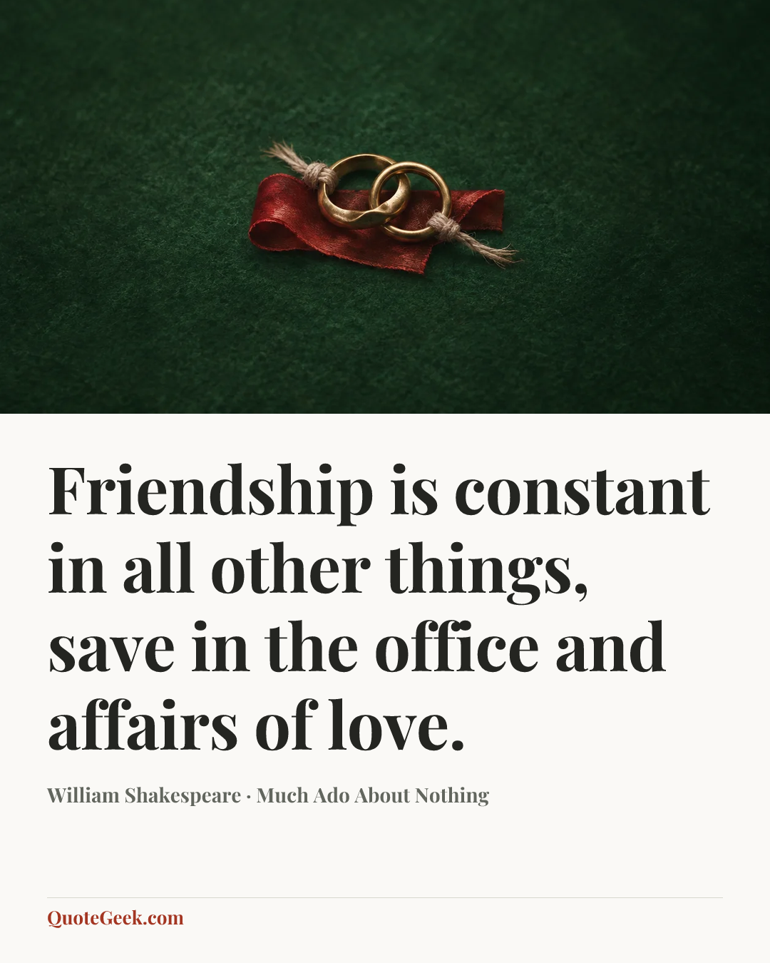 “Friendship is constant in all other things, save in the office and affairs of love.” — William Shakespeare · Much Ado About Nothing. Illustrated QuoteGeek card.