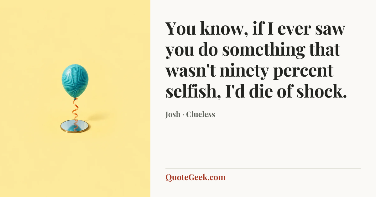 “You know, if I ever saw you do something that wasn't ninety percent selfish, I'd die of shock.” — Josh · Clueless. Illustrated QuoteGeek card.