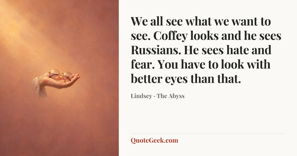 “We all see what we want to see. Coffey looks and he sees Russians. He sees hate and fear. You have to look with better eyes than that.” — Lindsey · The Abyss. Illustrated QuoteGeek card.