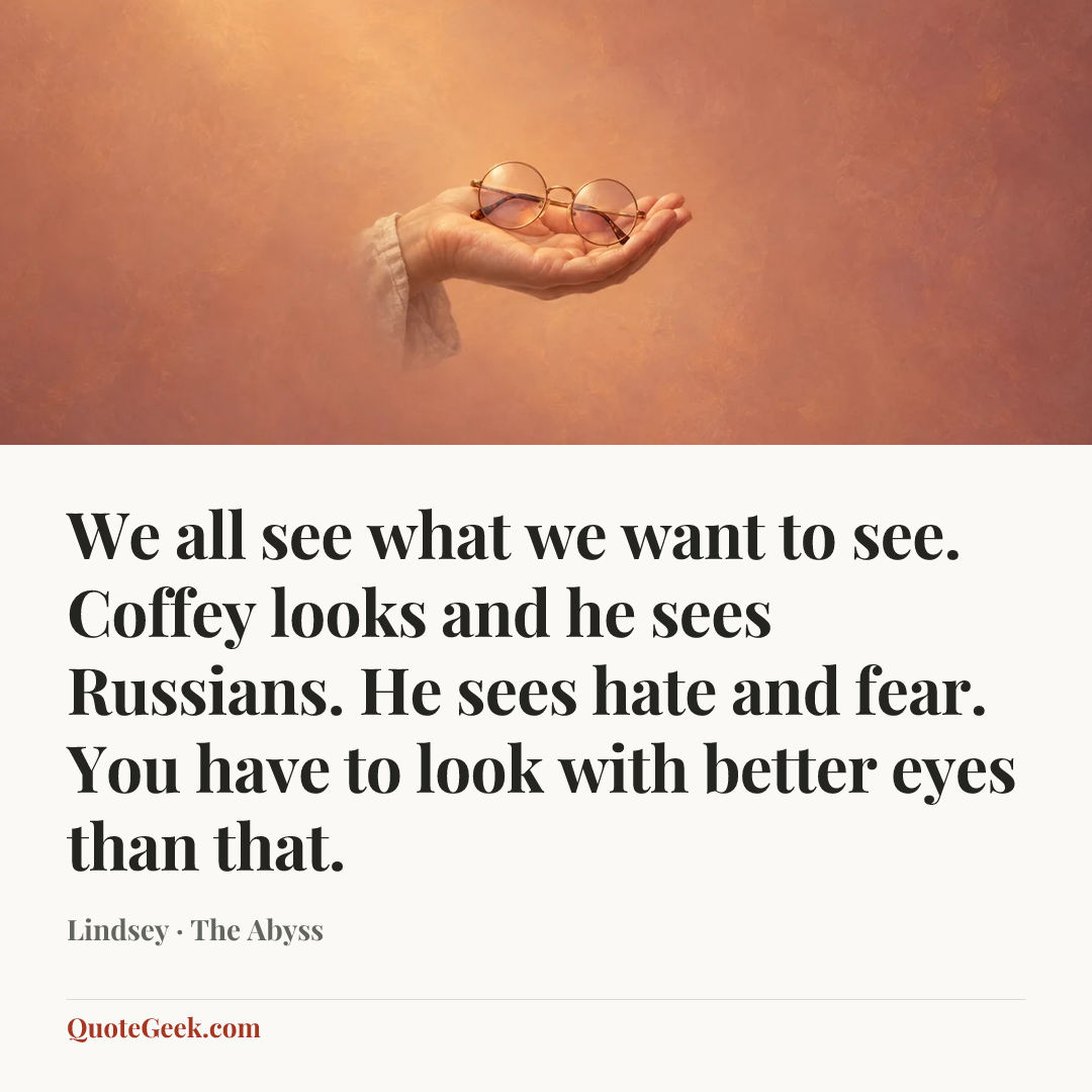 “We all see what we want to see. Coffey looks and he sees Russians. He sees hate and fear. You have to look with better eyes than that.” — Lindsey · The Abyss. Illustrated QuoteGeek card.