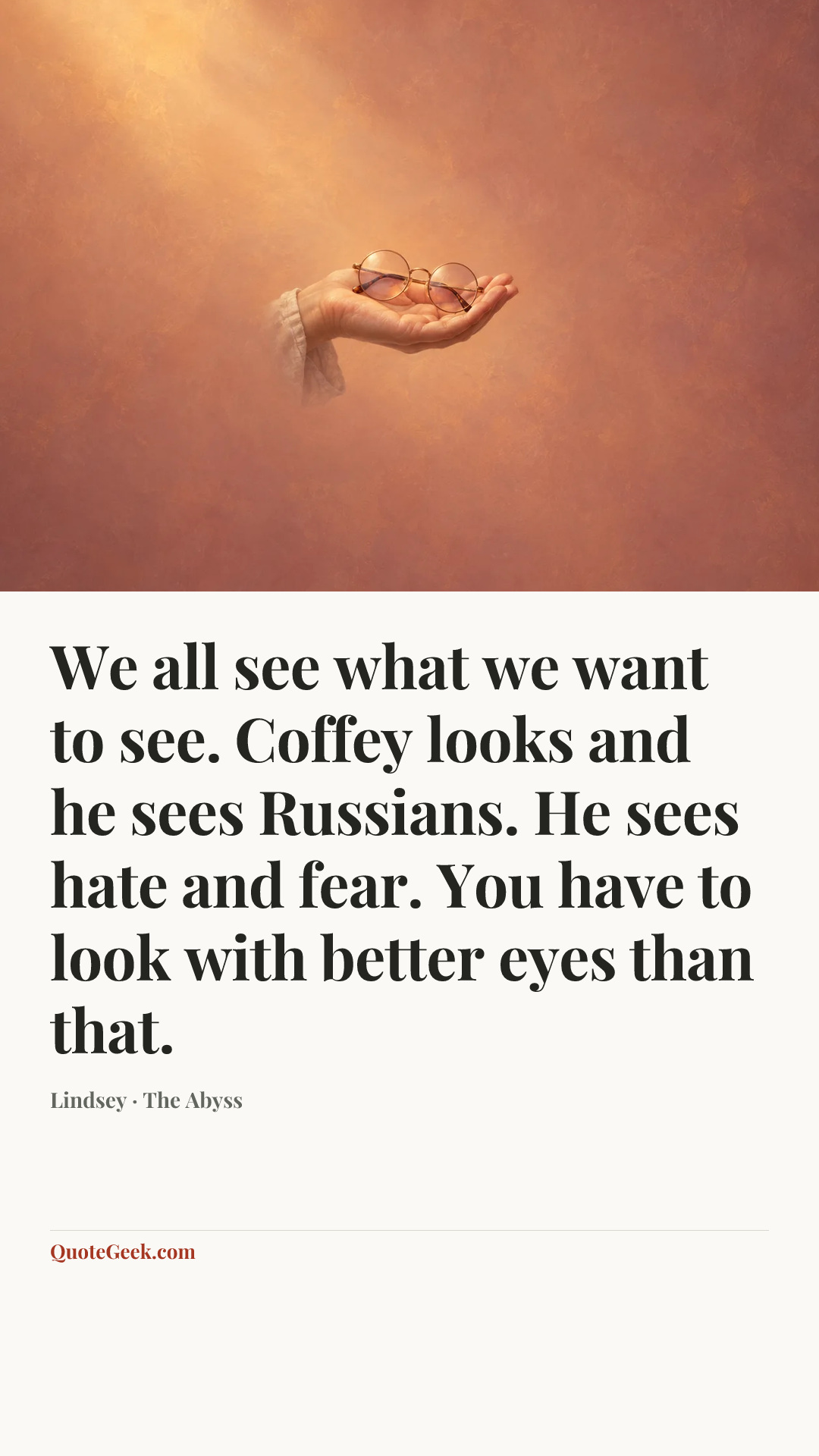 “We all see what we want to see. Coffey looks and he sees Russians. He sees hate and fear. You have to look with better eyes than that.” — Lindsey · The Abyss. Illustrated QuoteGeek card.