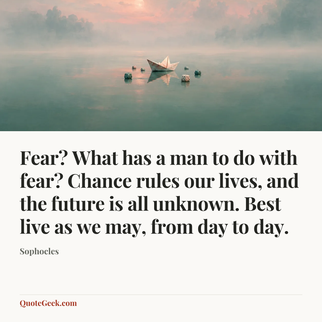 “Fear? What has a man to do with fear? Chance rules our lives, and the future is all unknown. Best live as we may, from day to day.” — Sophocles. Illustrated QuoteGeek card.