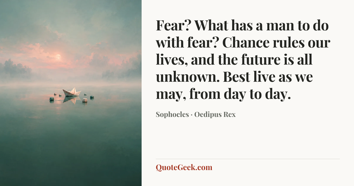 “Fear? What has a man to do with fear? Chance rules our lives, and the future is all unknown. Best live as we may, from day to day.” — Sophocles · Oedipus Rex. Illustrated QuoteGeek card.