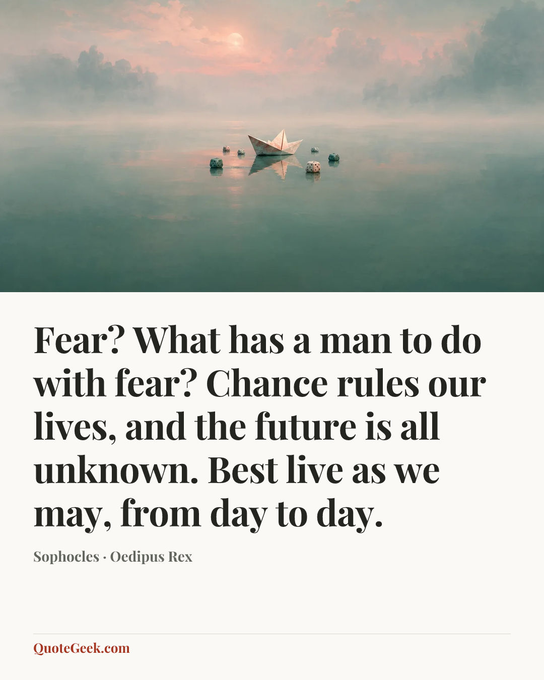 “Fear? What has a man to do with fear? Chance rules our lives, and the future is all unknown. Best live as we may, from day to day.” — Sophocles · Oedipus Rex. Illustrated QuoteGeek card.